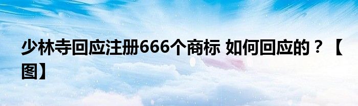 少林寺回应注册666个商标 如何回应的？【图】