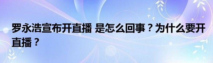 罗永浩宣布开直播 是怎么回事？为什么要开直播？