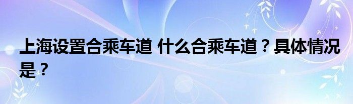 上海设置合乘车道 什么合乘车道？具体情况是？