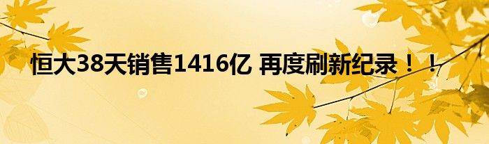 恒大38天销售1416亿 再度刷新纪录！！