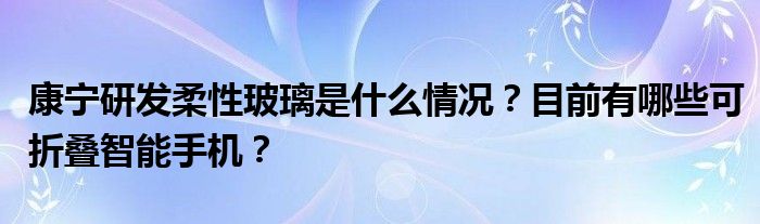 康宁研发柔性玻璃是什么情况？目前有哪些可折叠智能手机？