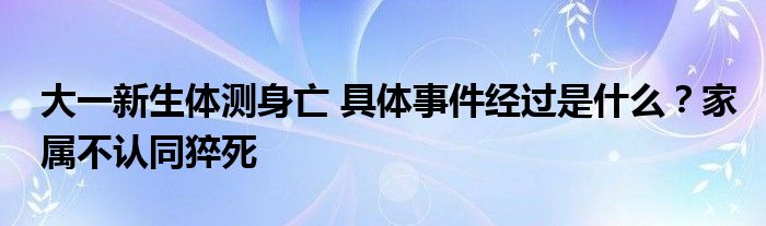 大一新生体测身亡 具体事件经过是什么？家属不认同猝死