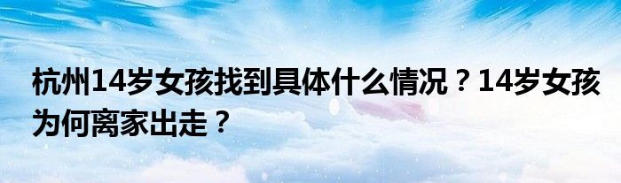 杭州14岁女孩找到具体什么情况？14岁女孩为何离家出走？