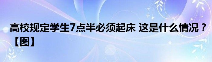 高校规定学生7点半必须起床 这是什么情况？【图】