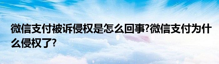 微信支付被诉侵权是怎么回事?微信支付为什么侵权了?