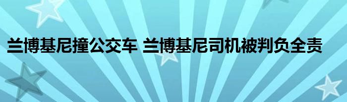 兰博基尼撞公交车 兰博基尼司机被判负全责