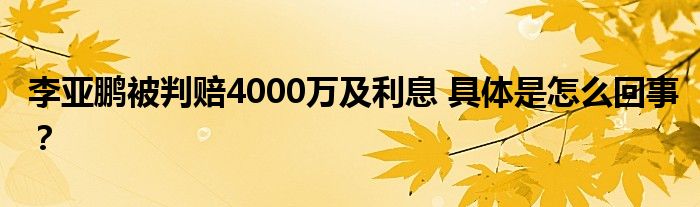 李亚鹏被判赔4000万及利息 具体是怎么回事？