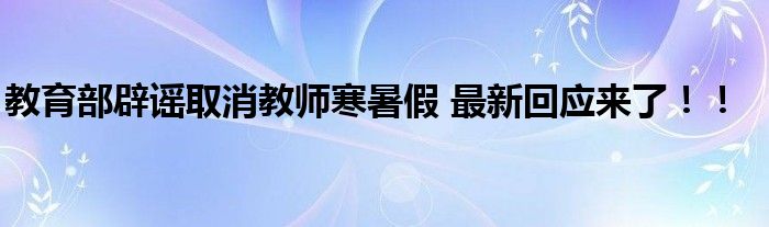 教育部辟谣取消教师寒暑假 最新回应来了！！