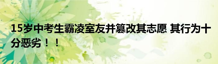 15岁中考生霸凌室友并篡改其志愿 其行为十分恶劣！！