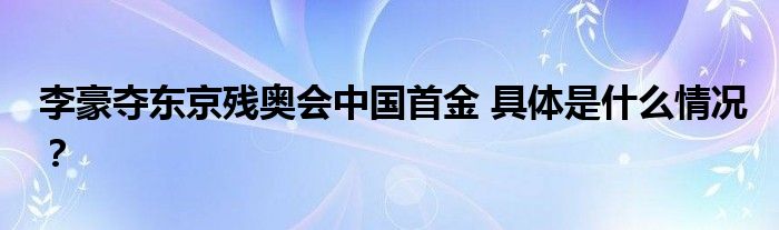 李豪夺东京残奥会中国首金 具体是什么情况？