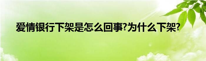 爱情银行下架是怎么回事?为什么下架?