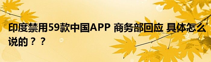 印度禁用59款中国APP 商务部回应 具体怎么说的？？