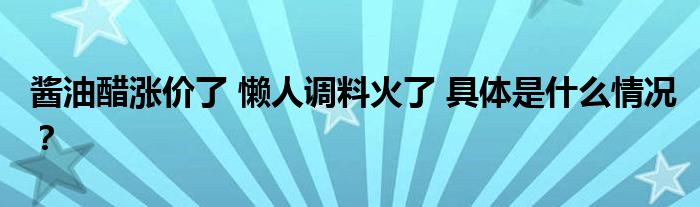 酱油醋涨价了 懒人调料火了 具体是什么情况？