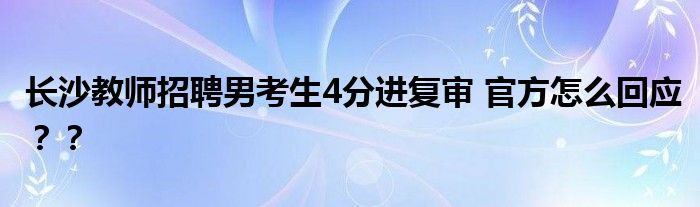 长沙教师招聘男考生4分进复审 官方怎么回应？？