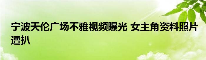 宁波天伦广场不雅视频曝光 女主角资料照片遭扒