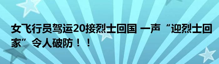 女飞行员驾运20接烈士回国 一声“迎烈士回家”令人破防！！