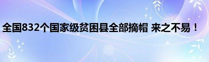 全国832个国家级贫困县全部摘帽 来之不易！