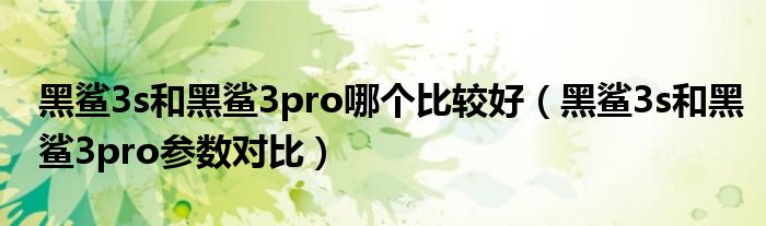 黑鲨3s和黑鲨3pro哪个比较好（黑鲨3s和黑鲨3pro参数对比）