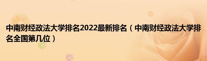 中南财经政法大学排名2022最新排名（中南财经政法大学排名全国第几位）