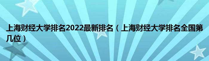 上海财经大学排名2022最新排名（上海财经大学排名全国第几位）