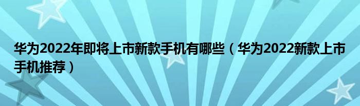 华为2022年即将上市新款手机有哪些（华为2022新款上市手机推荐）