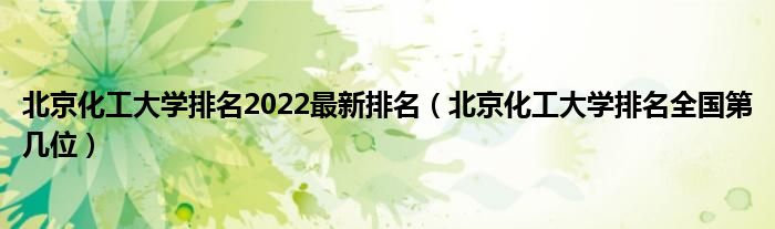 北京化工大学排名2022最新排名（北京化工大学排名全国第几位）