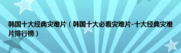 韩国十大经典灾难片（韩国十大必看灾难片-十大经典灾难片排行榜）