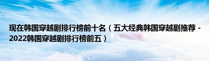 现在韩国穿越剧排行榜前十名（五大经典韩国穿越剧推荐－2022韩国穿越剧排行榜前五）