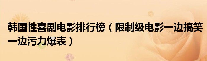 韩国性喜剧电影排行榜（限制级电影一边搞笑一边污力爆表）