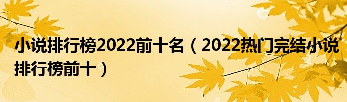 小说排行榜2022前十名（2022热门完结小说排行榜前十）