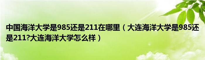 中国海洋大学是985还是211在哪里（大连海洋大学是985还是211?大连海洋大学怎么样）