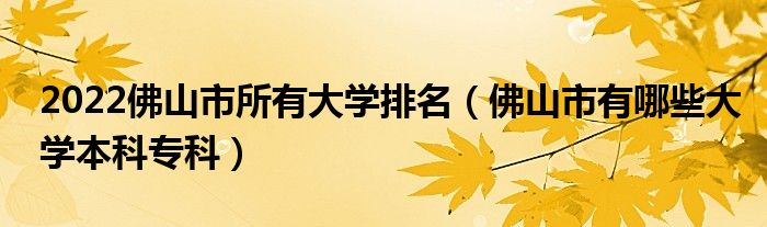 2022佛山市所有大学排名（佛山市有哪些大学本科专科）