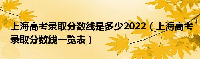 上海高考录取分数线是多少2022（上海高考录取分数线一览表）