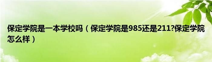 保定学院是一本学校吗（保定学院是985还是211?保定学院怎么样）