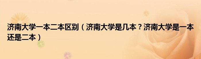 济南大学一本二本区别（济南大学是几本？济南大学是一本还是二本）