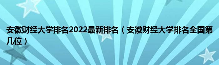 安徽财经大学排名2022最新排名（安徽财经大学排名全国第几位）