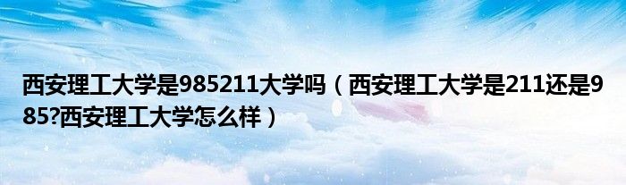 西安理工大学是985211大学吗（西安理工大学是211还是985?西安理工大学怎么样）