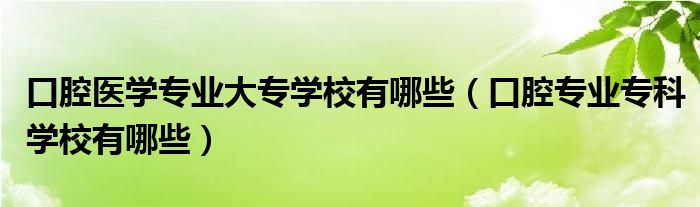 口腔医学专业大专学校有哪些（口腔专业专科学校有哪些）