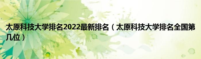 太原科技大学排名2022最新排名（太原科技大学排名全国第几位）