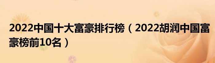 2022中国十大富豪排行榜（2022胡润中国富豪榜前10名）