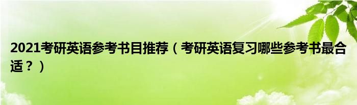 2021考研英语参考书目推荐（考研英语复习哪些参考书最合适？）