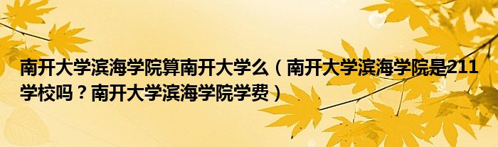 南开大学滨海学院算南开大学么（南开大学滨海学院是211学校吗？南开大学滨海学院学费）