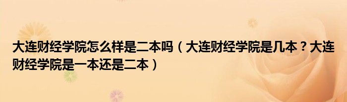 大连财经学院怎么样是二本吗（大连财经学院是几本？大连财经学院是一本还是二本）