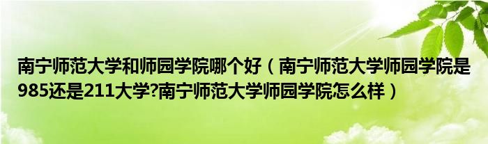 南宁师范大学和师园学院哪个好（南宁师范大学师园学院是985还是211大学?南宁师范大学师园学院怎么样）