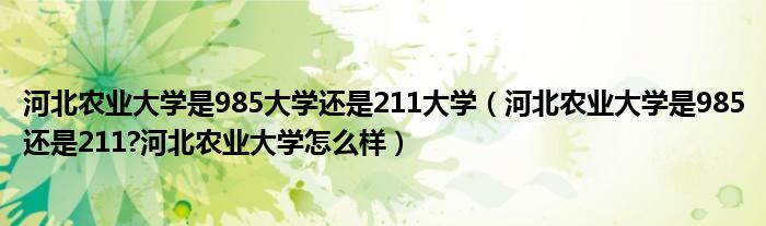 河北农业大学是985大学还是211大学（河北农业大学是985还是211?河北农业大学怎么样）