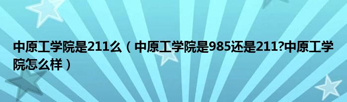 中原工学院是211么（中原工学院是985还是211?中原工学院怎么样）