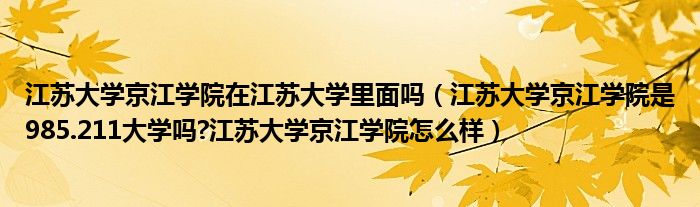 江苏大学京江学院在江苏大学里面吗（江苏大学京江学院是985.211大学吗?江苏大学京江学院怎么样）