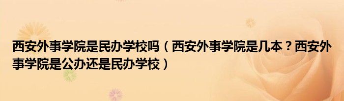 西安外事学院是民办学校吗（西安外事学院是几本？西安外事学院是公办还是民办学校）