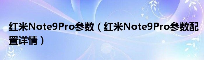 红米Note9Pro参数（红米Note9Pro参数配置详情）