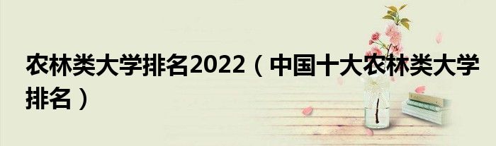 农林类大学排名2022（中国十大农林类大学排名）